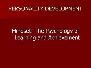 PERSONALITY DEVELOPMENT
Mindset: The Psychology of
Learning and Achievement
 