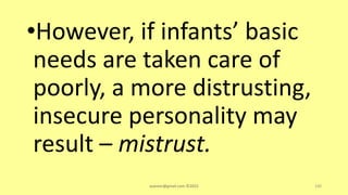 •However, if infants’ basic
needs are taken care of
poorly, a more distrusting,
insecure personality may
result – mistrust.
asareor@gmail.com ©2022 100
 