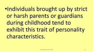 •Individuals brought up by strict
or harsh parents or guardians
during childhood tend to
exhibit this trait of personality
characteristics.
asareor@gmail.com ©2022 158
 