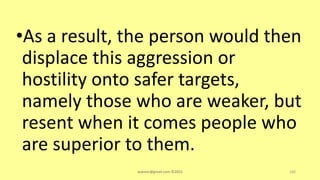 •As a result, the person would then
displace this aggression or
hostility onto safer targets,
namely those who are weaker, but
resent when it comes people who
are superior to them.
asareor@gmail.com ©2022 160
 