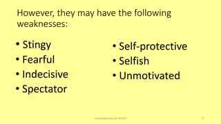 However, they may have the following
weaknesses:
• Stingy
• Fearful
• Indecisive
• Spectator
• Self-protective
• Selfish
• Unmotivated
asareor@yahoo.com ©2022 17
 