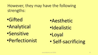 However, they may have the following
strengths:
•Gifted
•Analytical
•Sensitive
•Perfectionist
•Aesthetic
•Idealistic
•Loyal
• Self-sacrificing
asareor@yahoo.com ©2022 19
 