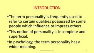 INTRODUCTION
•The term personality is frequently used to
refer to certain qualities possessed by some
people which influence or impress others.
•This notion of personality is incomplete and
superficial.
•In psychology, the term personality has a
wider meaning.
asareor@yahoo.com ©2022 2
 