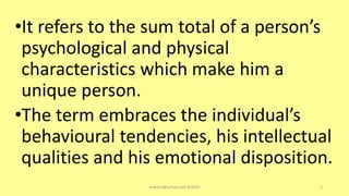 •It refers to the sum total of a person’s
psychological and physical
characteristics which make him a
unique person.
•The term embraces the individual’s
behavioural tendencies, his intellectual
qualities and his emotional disposition.
asareor@yahoo.com ©2022 3
 