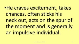 •He craves excitement, takes
chances, often sticks his
neck out, acts on the spur of
the moment and is generally
an impulsive individual.
asareor@yahoo.com ©2022 34
 