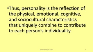 •Thus, personality is the reflection of
the physical, emotional, cognitive,
and sociocultural characteristics
that uniquely combine to contribute
to each person’s individuality.
asareor@gmail.com ©2022 4
 