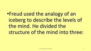 •Freud used the analogy of an
iceberg to describe the levels of
the mind. He divided the
structure of the mind into three:
asareor@gmail.com ©2022 47
 