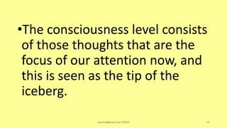 •The consciousness level consists
of those thoughts that are the
focus of our attention now, and
this is seen as the tip of the
iceberg.
asareor@gmail.com ©2022 49
 