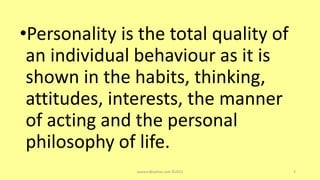 •Personality is the total quality of
an individual behaviour as it is
shown in the habits, thinking,
attitudes, interests, the manner
of acting and the personal
philosophy of life.
asareor@yahoo.com ©2022 5
 
