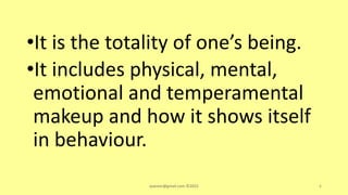 •It is the totality of one’s being.
•It includes physical, mental,
emotional and temperamental
makeup and how it shows itself
in behaviour.
asareor@gmail.com ©2022 6
 
