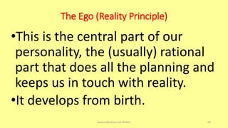 The Ego (Reality Principle)
•This is the central part of our
personality, the (usually) rational
part that does all the planning and
keeps us in touch with reality.
•It develops from birth.
asareor@yahoo.com ©2022 60
 