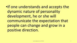 •If one understands and accepts the
dynamic nature of personality
development, he or she will
communicate the expectation that
people can change and grow in a
positive direction.
asareor@gmail.com ©2022 8
 