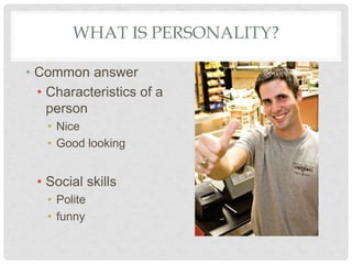WHAT IS PERSONALITY?
• Common answer
• Characteristics of a
person
• Nice
• Good looking
• Social skills
• Polite
• funny
 