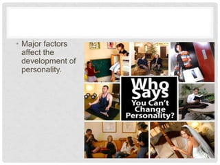 • Major factors
affect the
development of
personality.
 