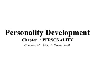 Personality Development
Chapter 1: PERSONALITY
Gandeza, Ma. Victoria Samantha M.
 