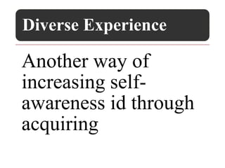Diverse Experience
Another way of
increasing self-
awareness id through
acquiring
 