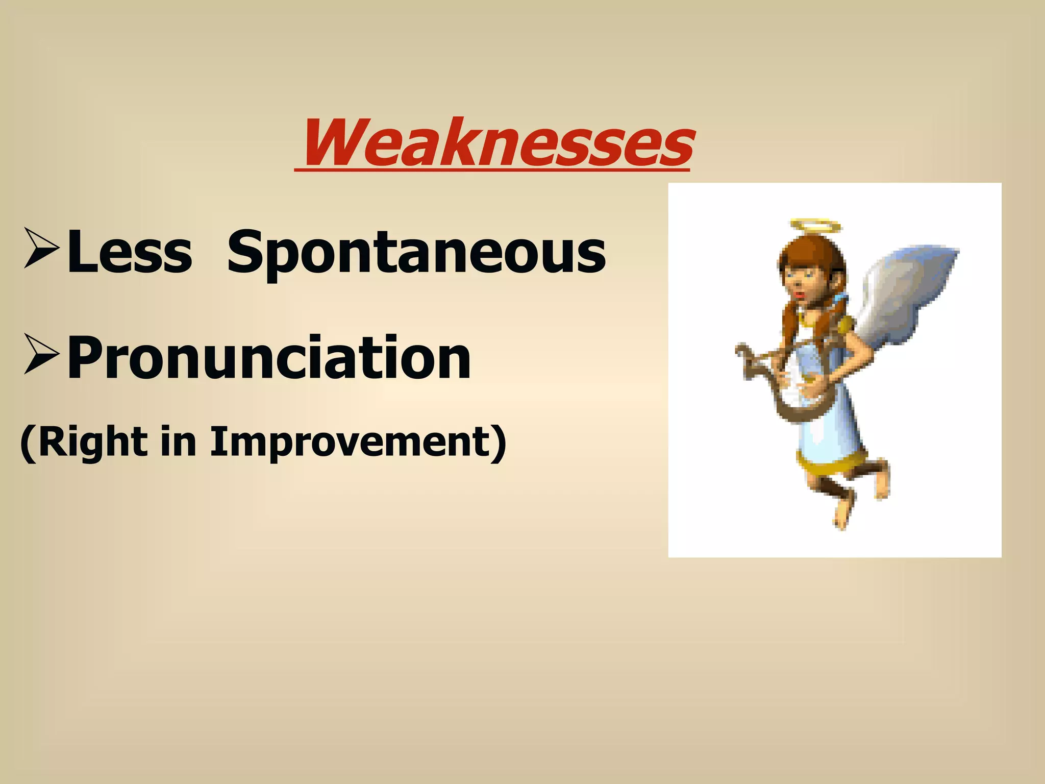 Weaknesses Less  Spontaneous Pronunciation (Right in Improvement) 