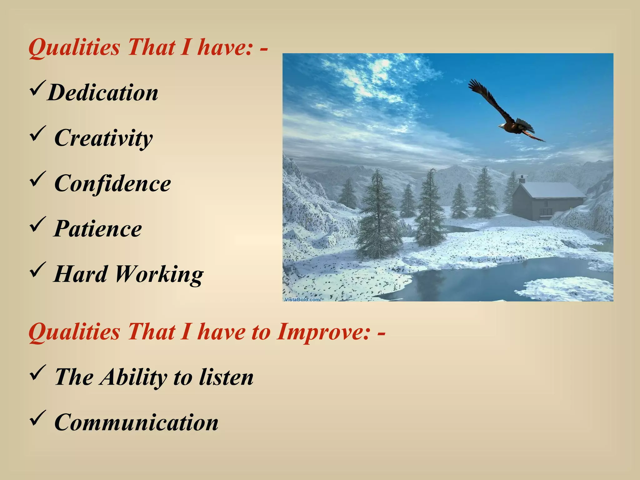Qualities That I have: - Dedication Creativity Confidence Patience Hard Working Qualities That I have to Improve: - The Ability to listen Communication 