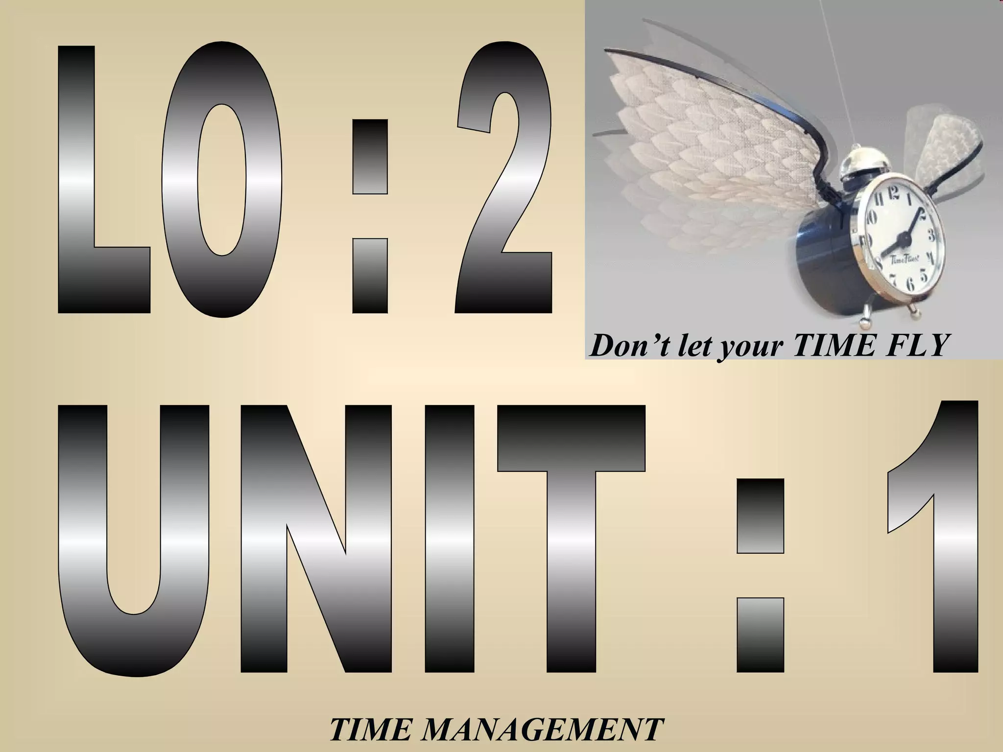 LO : 2 UNIT : 1 Don’t let your TIME FLY TIME MANAGEMENT 