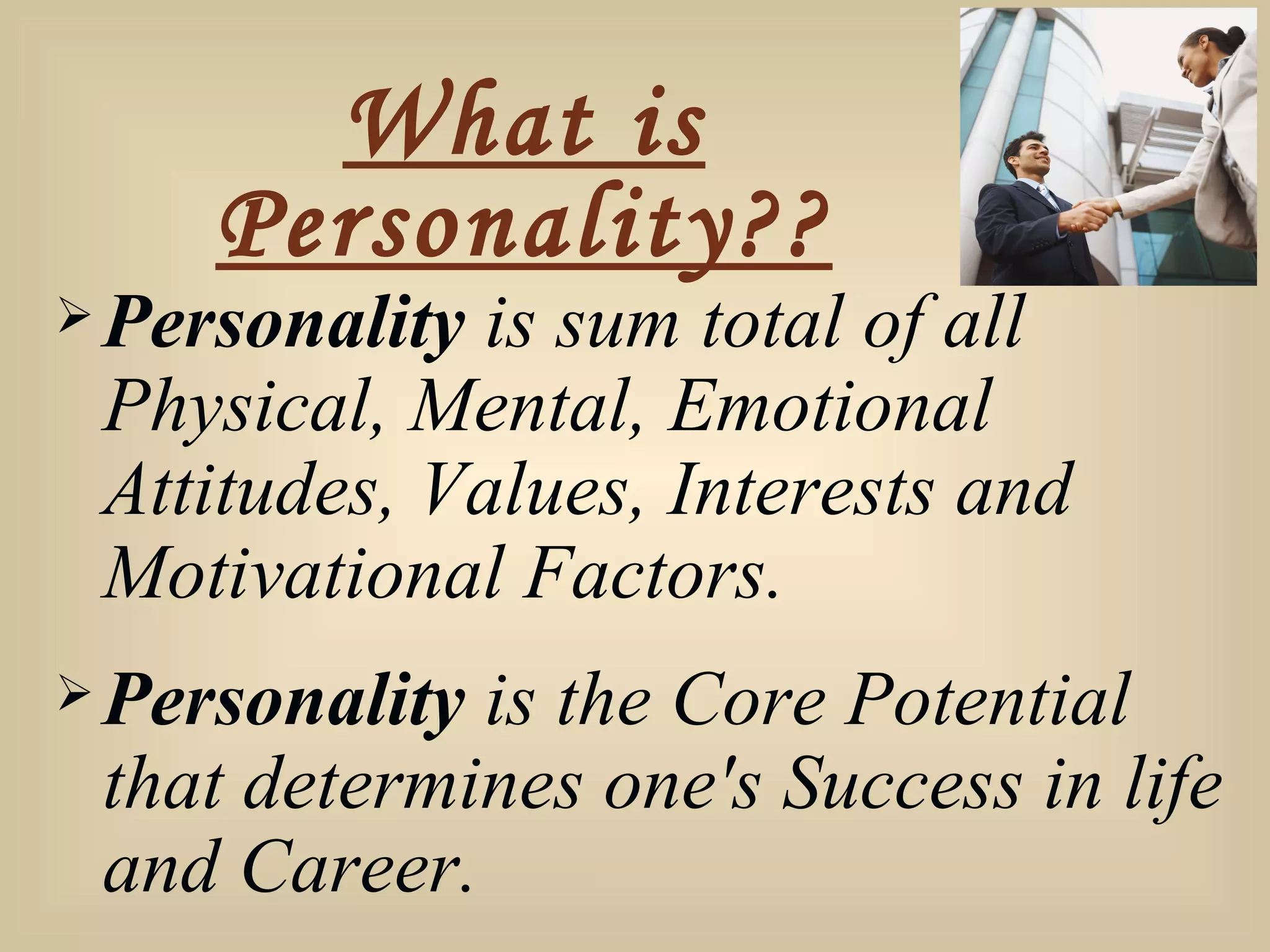 What is Personality?? Personality  is sum total of all Physical, Mental, Emotional Attitudes, Values, Interests and Motivational Factors. Personality  is the Core Potential that determines one's Success in life and Career. 