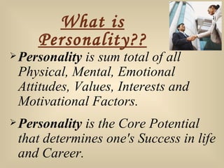 What is Personality?? <ul><li>Personality  is sum total of all Physical, Mental, Emotional Attitudes, Values, Interests an...