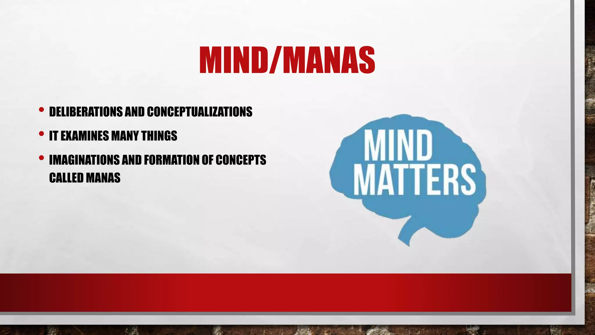 MIND/MANAS
• DELIBERATIONS AND CONCEPTUALIZATIONS
• IT EXAMINES MANY THINGS
• IMAGINATIONS AND FORMATION OF CONCEPTS
CALLED MANAS
 