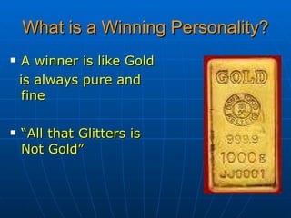 What is a Winning Personality? A winner is like Gold  is always pure and fine “ All that Glitters is Not Gold”  
