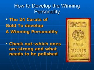 How to Develop the Winning Personality The 24 Carats of  Gold To develop A Winning Personality Check out-which ones are strong and what needs to be polished   