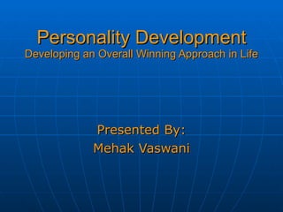 Personality Development Developing an Overall Winning Approach in Life Presented By: Mehak Vaswani 