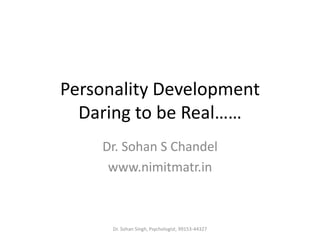 Personality Development
Daring to be Real……
Dr. Sohan S Chandel
www.nimitmatr.in
Dr. Sohan Singh, Psychologist, 99153-44327
 