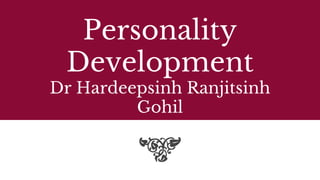 Personality
Development
Dr Hardeepsinh Ranjitsinh
Gohil
 