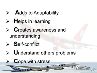  Adds to Adaptability
 Helps in learning
 Creates awareness and
 understanding
 Self-conflict
 Understand others problems
 Cope with stress
 