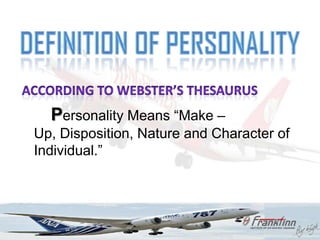 Personality Means “Make –
Up, Disposition, Nature and Character of
Individual.”
 