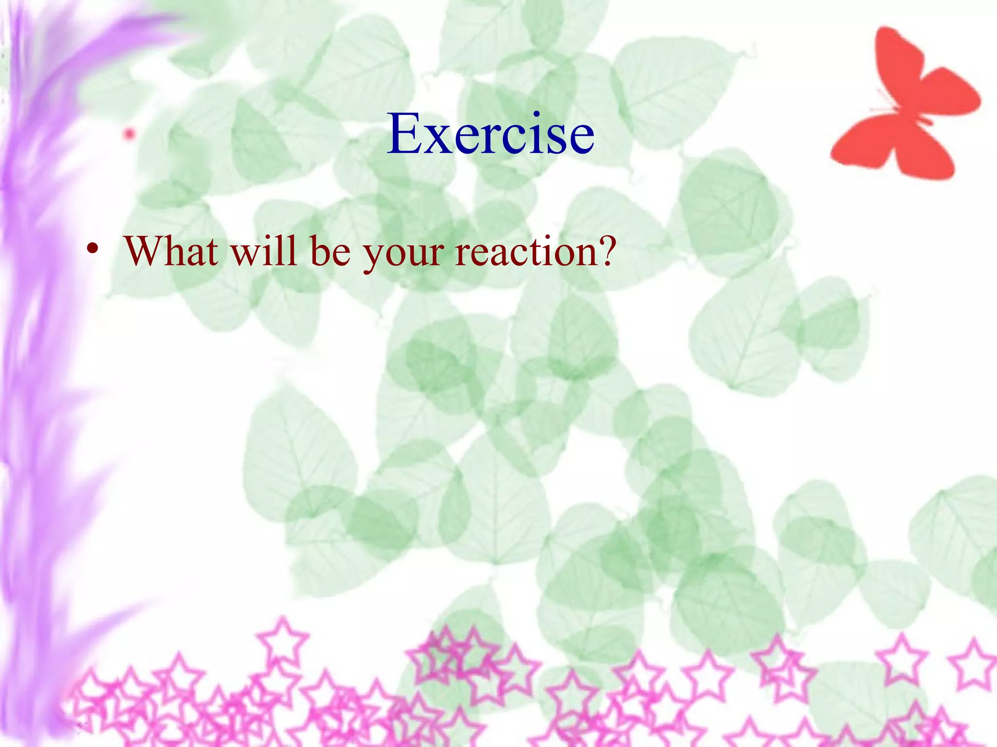 Exercise
• What will be your reaction?
 