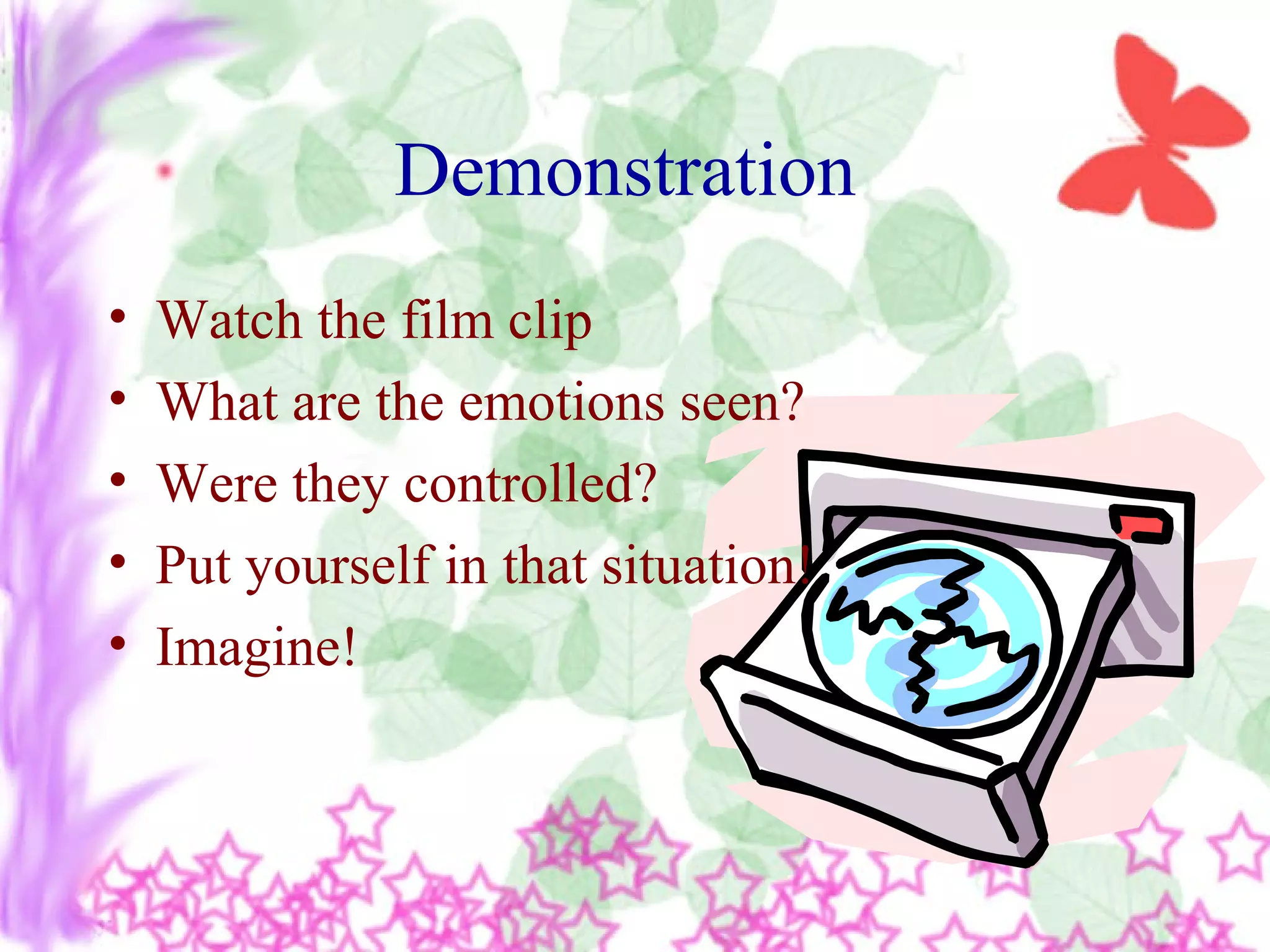 Demonstration
• Watch the film clip
• What are the emotions seen?
• Were they controlled?
• Put yourself in that situation!
• Imagine!
 