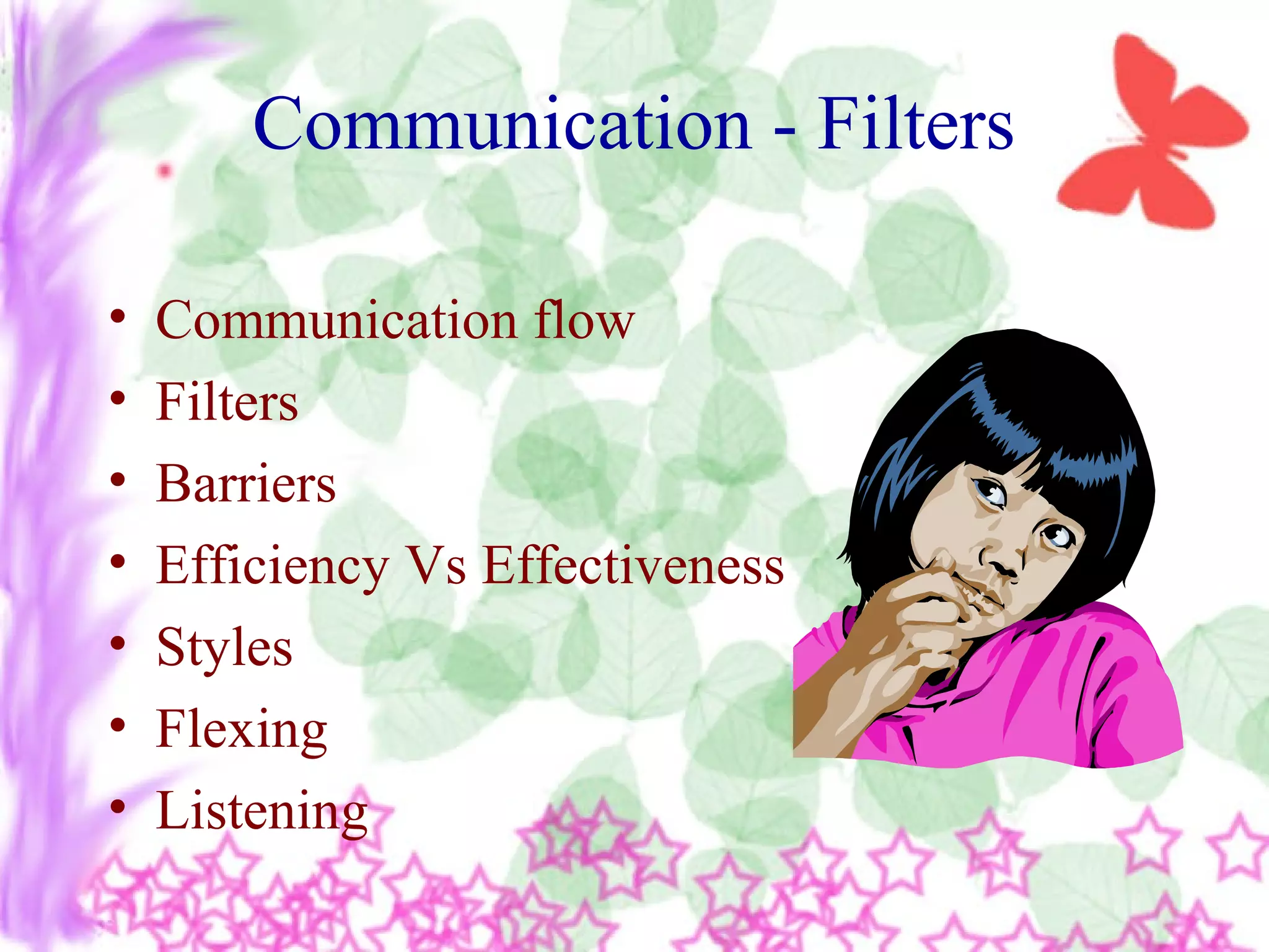 Communication - Filters
• Communication flow
• Filters
• Barriers
• Efficiency Vs Effectiveness
• Styles
• Flexing
• Listening
 