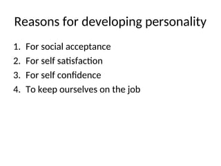 Reasons for developing personality
1. For social acceptance
2. For self satisfaction
3. For self confidence
4. To keep ourselves on the job
 