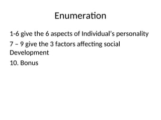 Enumeration
1-6 give the 6 aspects of Individual’s personality
7 – 9 give the 3 factors affecting social
Development
10. Bonus
 