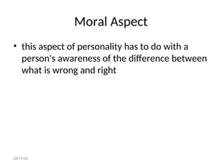 09/17/24
Moral Aspect
• this aspect of personality has to do with a
person's awareness of the difference between
what is wrong and right
 