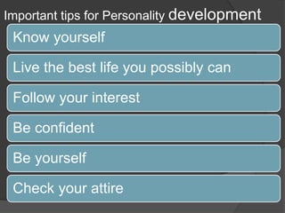 Important tips for Personality development
Know yourself
Live the best life you possibly can
Follow your interest
Be confident
Be yourself
Check your attire
 