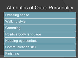 Attributes of Outer Personality
Dressing sense
Walking style
Grooming
Positive body language
Keeping eye contact
Communication skill
Finishing
 