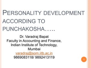 1
PERSONALITY DEVELOPMENT
ACCORDING TO
PUNCHAKOSHA…..
Dr. Varadraj Bapat
Faculty in Accounting and Finance,
Indian Institute of Technology,
Mumbai
varadraj@som.iitb.ac.in
9869083118/ 9892413119
 
