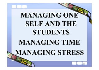 MANAGING ONE
  SELF AND THE
    STUDENTS
 MANAGING TIME
MANAGING STRESS
              10
 