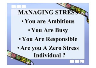 MANAGING STRESS
   • You are Ambitious
      • You Are Busy
 • You Are Responsible
• Are you A Zero Stress
         Individual ?
                          24
 