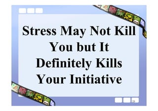 Stress May Not Kill
     You but It
  Definitely Kills
  Your Initiative
                  25
 