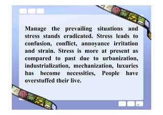 Manage the prevailing situations and
stress stands eradicated. Stress leads to
confusion, conflict, annoyance irritation
a...