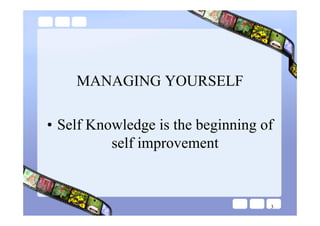 MANAGING YOURSELF

• Self Knowledge is the beginning of
          self improvement


                                   3
 