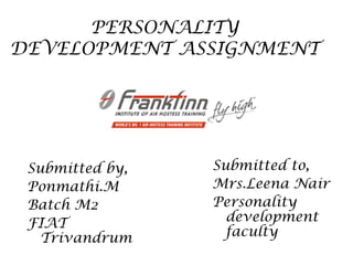 PERSONALITY
DEVELOPMENT ASSIGNMENT




 Submitted by,   Submitted to,
 Ponmathi.M      Mrs.Leena Nair
 Batch M2        Personality
 FIAT              development
   Trivandrum      faculty
 