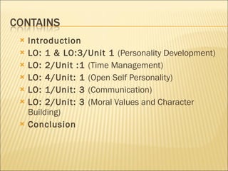 Introduction LO: 1 & LO:3/Unit 1  (Personality Development) LO: 2/Unit :1  (Time Management) LO: 4/Unit: 1  (Open Self Personality) LO: 1/Unit: 3  (Communication) LO: 2/Unit: 3  (Moral Values and Character Building) Conclusion 