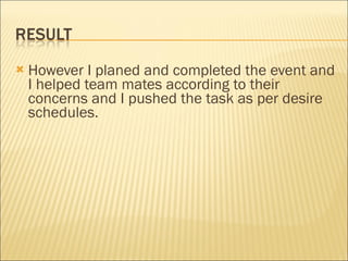 However I planed and completed the event and I helped team mates according to their concerns and I pushed the task as per desire schedules.  